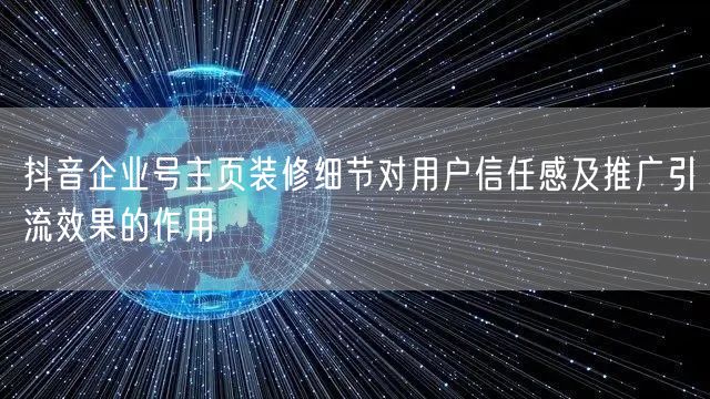 抖音企业号主页装修细节对用户信任感及推广引流效果的作用