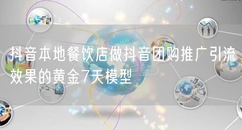 抖音本地餐饮店做抖音团购推广引流效果的黄金7天模型