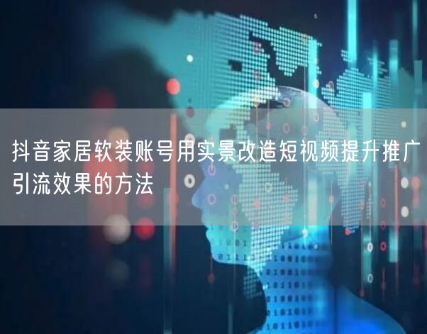 抖音家居软装账号用实景改造短视频提升推广引流效果的方法