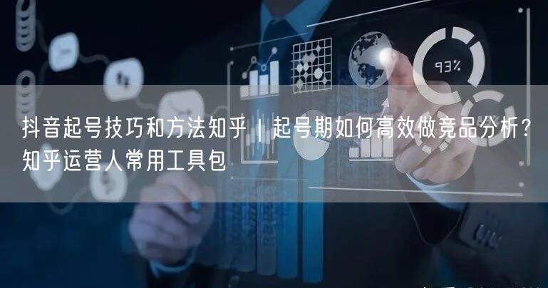 抖音起号技巧和方法知乎｜起号期如何高效做竞品分析？知乎运营人常用工具包