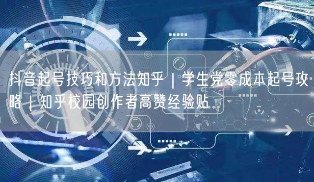 抖音起号技巧和方法知乎｜学生党零成本起号攻略｜知乎校园创作者高赞经验贴