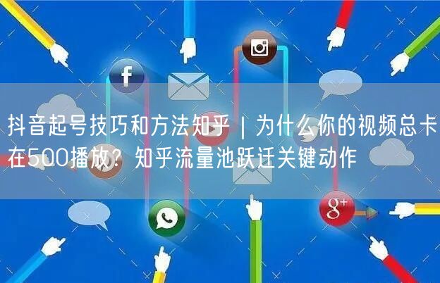 抖音起号技巧和方法知乎｜为什么你的视频总卡在500播放？知乎流量池跃迁关键动作