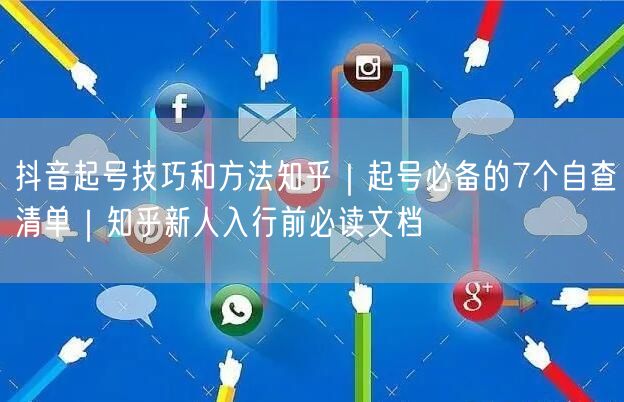 抖音起号技巧和方法知乎｜起号必备的7个自查清单｜知乎新人入行前必读文档