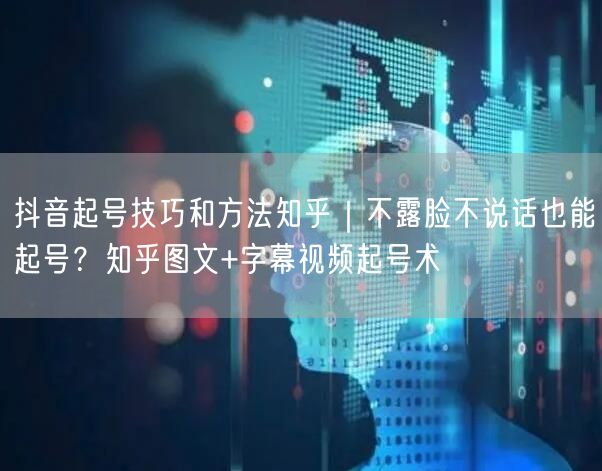 抖音起号技巧和方法知乎｜不露脸不说话也能起号？知乎图文+字幕视频起号术