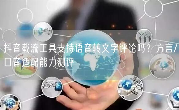 抖音截流工具支持语音转文字评论吗？方言/口音适配能力测评