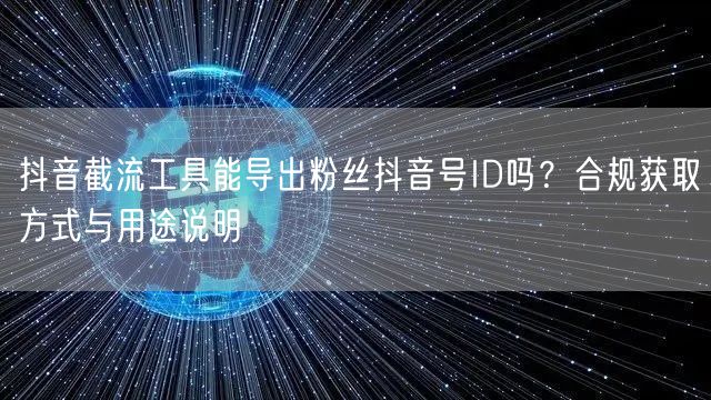 抖音截流工具能导出粉丝抖音号ID吗？合规获取方式与用途说明