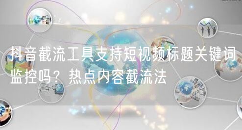 抖音截流工具支持短视频标题关键词监控吗？热点内容截流法