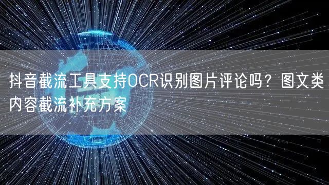 抖音截流工具支持OCR识别图片评论吗？图文类内容截流补充方案