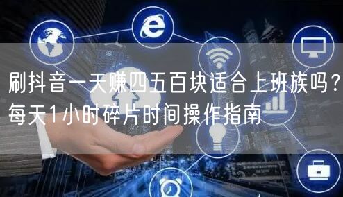 刷抖音一天赚四五百块适合上班族吗？每天1小时碎片时间操作指南