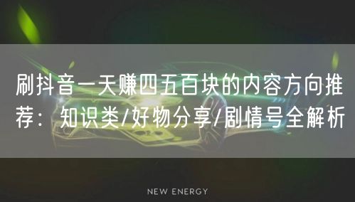 刷抖音一天赚四五百块的内容方向推荐：知识类/好物分享/剧情号全解析