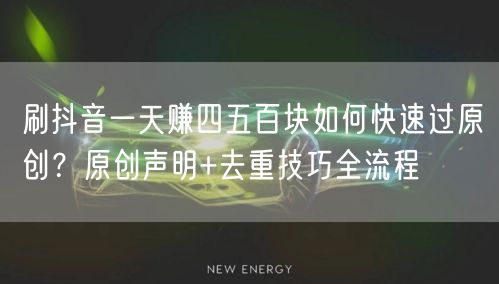 刷抖音一天赚四五百块如何快速过原创？原创声明+去重技巧全流程