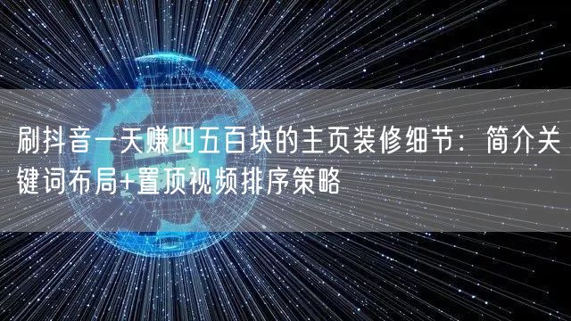 刷抖音一天赚四五百块的主页装修细节：简介关键词布局+置顶视频排序策略