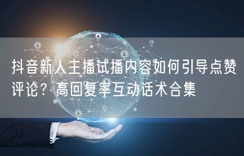 抖音新人主播试播内容如何引导点赞评论？高回复率互动话术合集