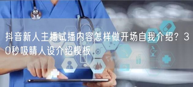 抖音新人主播试播内容怎样做开场自我介绍？30秒吸睛人设介绍模板