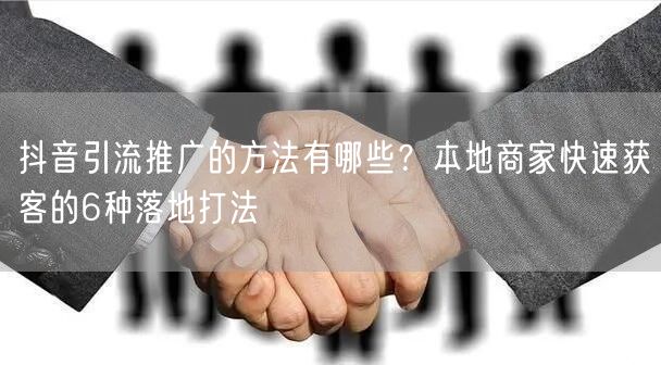 抖音引流推广的方法有哪些？本地商家快速获客的6种落地打法
