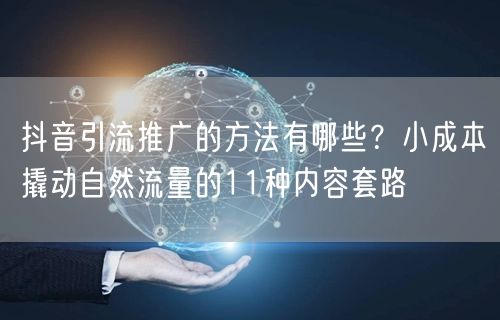 抖音引流推广的方法有哪些？小成本撬动自然流量的11种内容套路