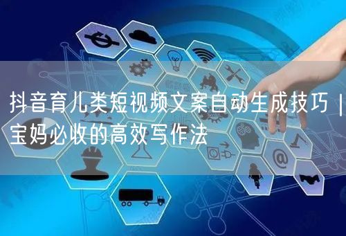 抖音育儿类短视频文案自动生成技巧｜宝妈必收的高效写作法