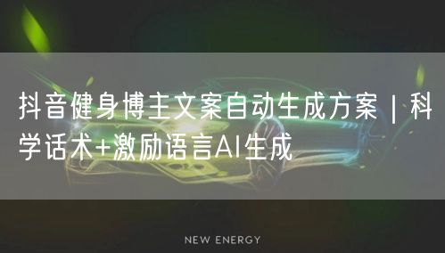 抖音健身博主文案自动生成方案｜科学话术+激励语言AI生成