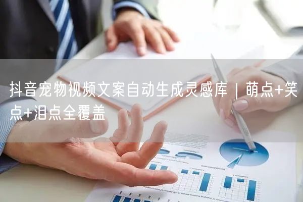 抖音宠物视频文案自动生成灵感库｜萌点+笑点+泪点全覆盖
