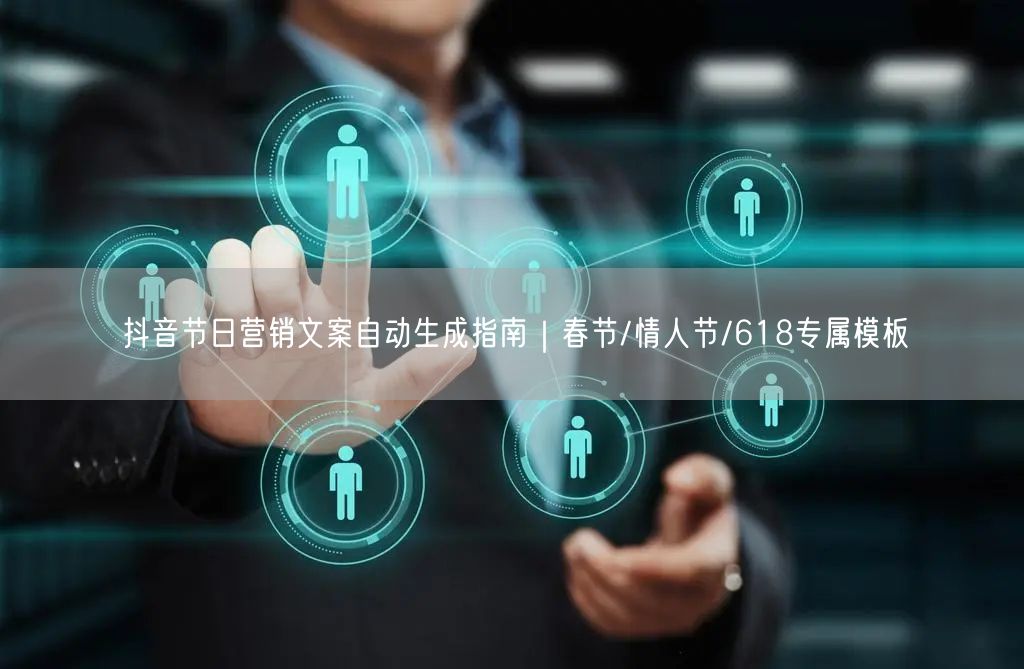 抖音节日营销文案自动生成指南｜春节/情人节/618专属模板