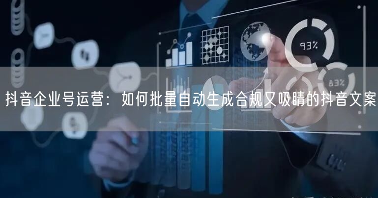 抖音企业号运营：如何批量自动生成合规又吸睛的抖音文案