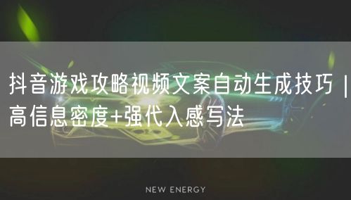 抖音游戏攻略视频文案自动生成技巧｜高信息密度+强代入感写法