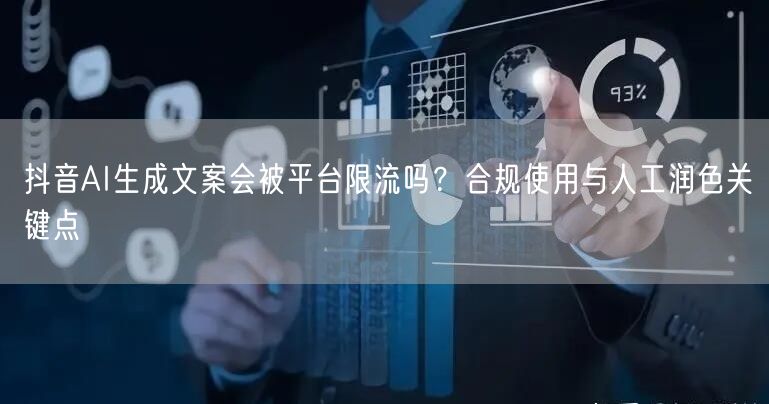 抖音AI生成文案会被平台限流吗？合规使用与人工润色关键点