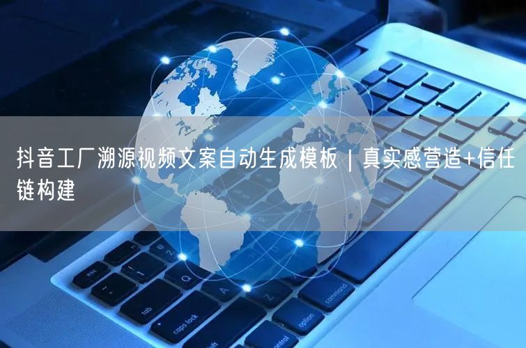 抖音工厂溯源视频文案自动生成模板｜真实感营造+信任链构建