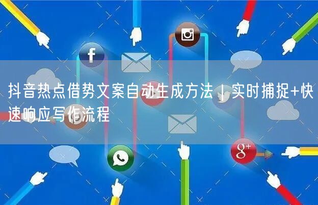 抖音热点借势文案自动生成方法｜实时捕捉+快速响应写作流程