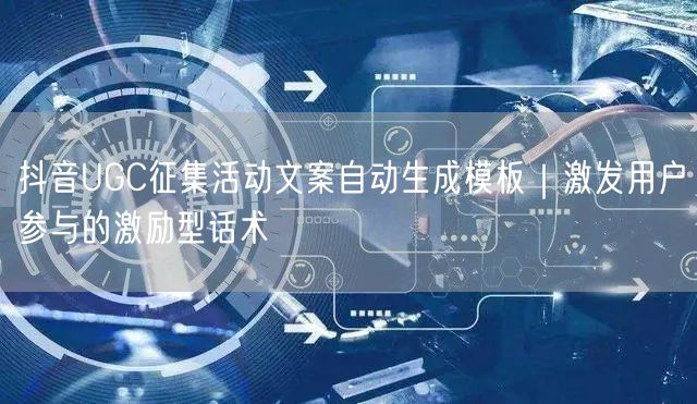 抖音UGC征集活动文案自动生成模板｜激发用户参与的激励型话术