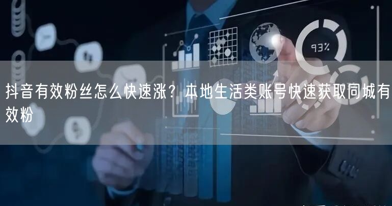 抖音有效粉丝怎么快速涨？本地生活类账号快速获取同城有效粉
