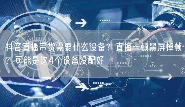 抖音直播带货需要什么设备？直播卡顿黑屏掉帧？可能是这4个设备没配好
