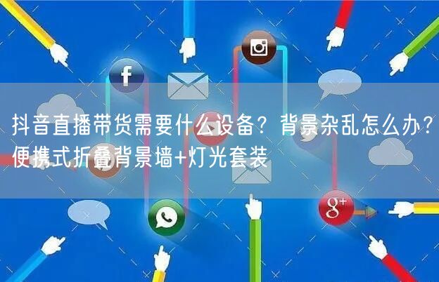 抖音直播带货需要什么设备？背景杂乱怎么办？便携式折叠背景墙+灯光套装