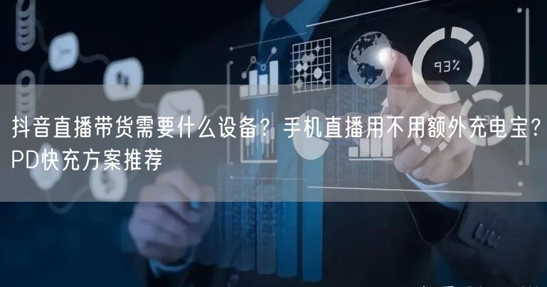 抖音直播带货需要什么设备？手机直播用不用额外充电宝？PD快充方案推荐