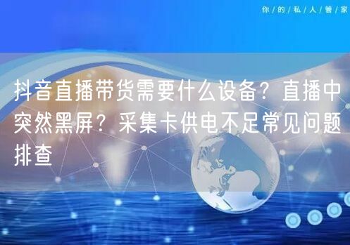 抖音直播带货需要什么设备？直播中突然黑屏？采集卡供电不足常见问题排查