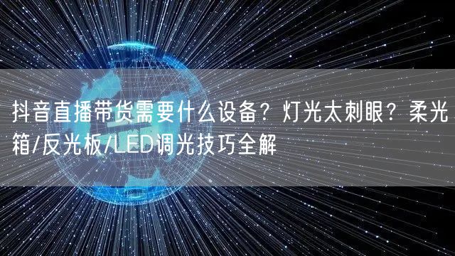 抖音直播带货需要什么设备？灯光太刺眼？柔光箱/反光板/LED调光技巧全解