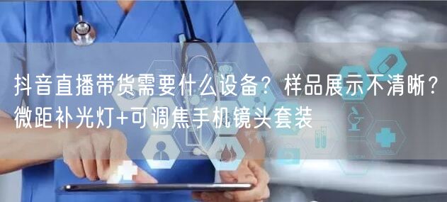 抖音直播带货需要什么设备？样品展示不清晰？微距补光灯+可调焦手机镜头套装
