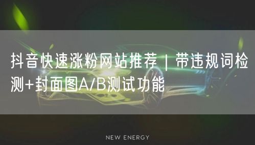 抖音快速涨粉网站推荐｜带违规词检测+封面图A/B测试功能