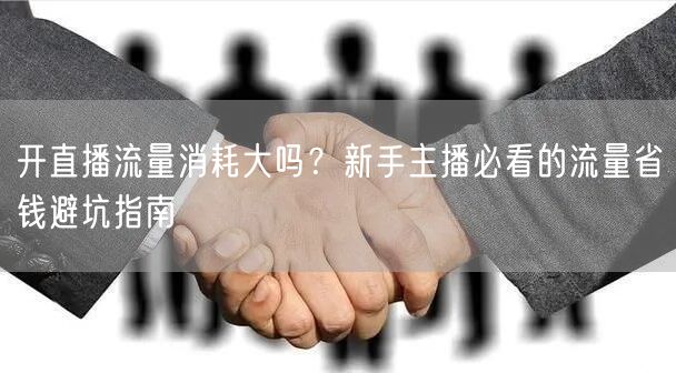 开直播流量消耗大吗？新手主播必看的流量省钱避坑指南
