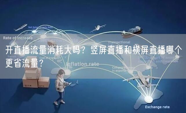 开直播流量消耗大吗？竖屏直播和横屏直播哪个更省流量？