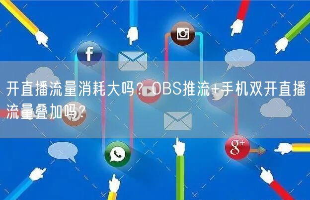 开直播流量消耗大吗？OBS推流+手机双开直播流量叠加吗？