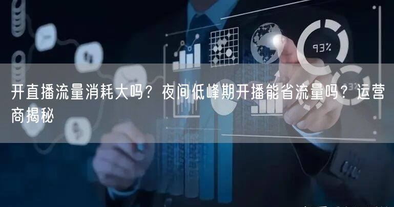 开直播流量消耗大吗？夜间低峰期开播能省流量吗？运营商揭秘
