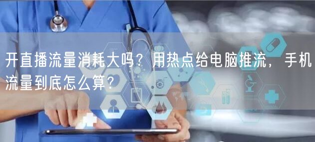 开直播流量消耗大吗？用热点给电脑推流，手机流量到底怎么算？