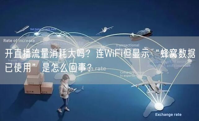 开直播流量消耗大吗？连WiFi但显示“蜂窝数据已使用”是怎么回事？