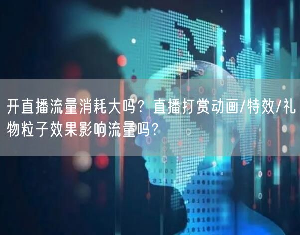 开直播流量消耗大吗？直播打赏动画/特效/礼物粒子效果影响流量吗？