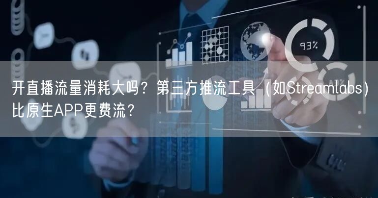开直播流量消耗大吗？第三方推流工具（如Streamlabs）比原生APP更费流？