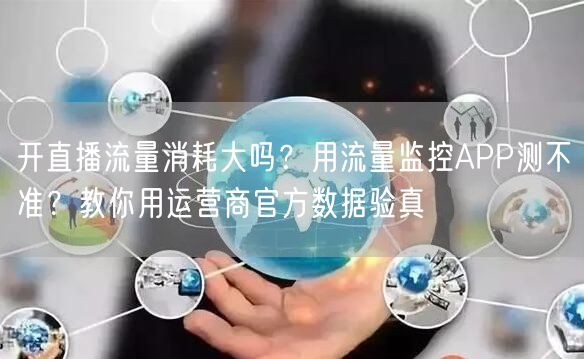开直播流量消耗大吗？用流量监控APP测不准？教你用运营商官方数据验真