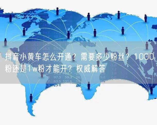 抖音小黄车怎么开通？需要多少粉丝？1000粉还是1w粉才能开？权威解答