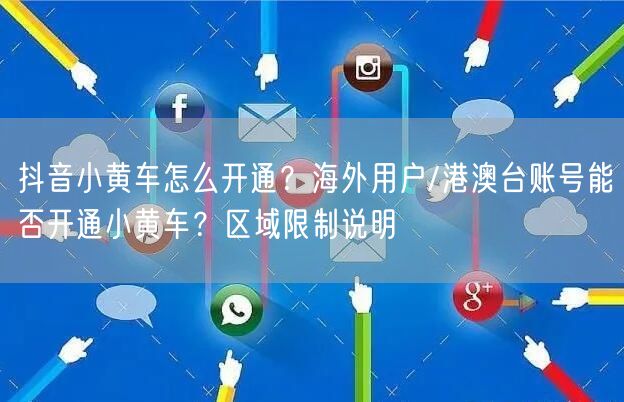 抖音小黄车怎么开通？海外用户/港澳台账号能否开通小黄车？区域限制说明