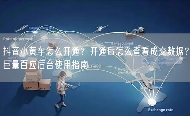 抖音小黄车怎么开通？开通后怎么查看成交数据？巨量百应后台使用指南